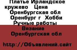 Платье Ирландское кружево › Цена ­ 25 000 - Оренбургская обл., Оренбург г. Хобби. Ручные работы » Вязание   . Оренбургская обл.